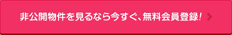 非公開物件を見るなら今すぐ、無料会員登録！