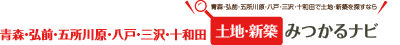 青森・弘前・五所川原・八戸・三沢・十和田 土地・新築みつかるナビ