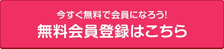 今すぐ無料で会員になろう！無料会員登録はこちら