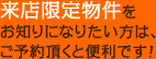 来店限定物件をお知りになりたい方は、ご予約頂くと便利です！