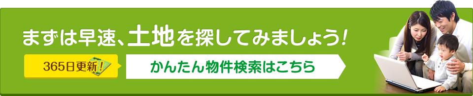 まずは早速、土地を探してみましょう！かんたん物件検索はこちら