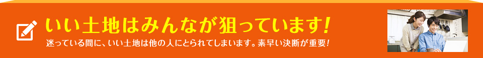 いい土地はみんなが狙っています！