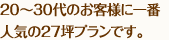 20～30代のお客様に一番人気の27坪プランです。