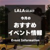 【今月のおすすめイベント情報】LALA SELECT／月々4万円台からはじめる家づくり 